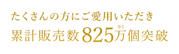 たくさんの方にご愛用いただき累計販売数825万個※1突破