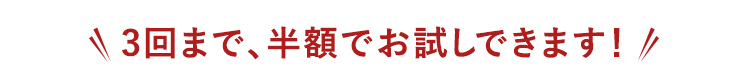 3回まで、半額でお試しできます！