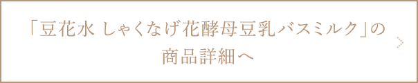 豆花水しゃくなげ花酵母豆乳バスミルクの商品詳細ページへ