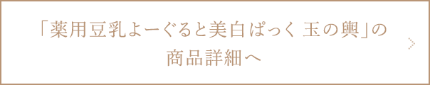 薬用豆乳よーぐると美白ぱっく 玉の輿の商品詳細ページへ