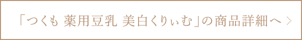 つくも 薬用豆乳美白くりぃむの商品詳細ページへ