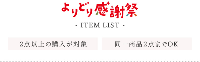 「よりどり感謝祭」 ITEM LIST 2点以上の購入が対象 同一商品2点までOK