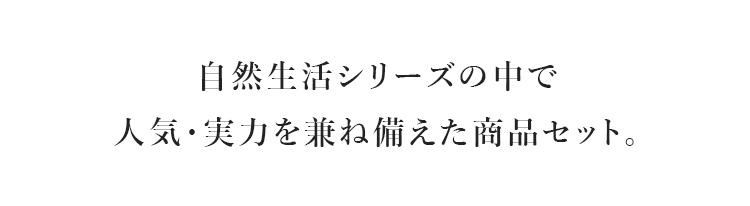 自然生活シリーズの中で人気・実力を兼ね備えた商品セット。