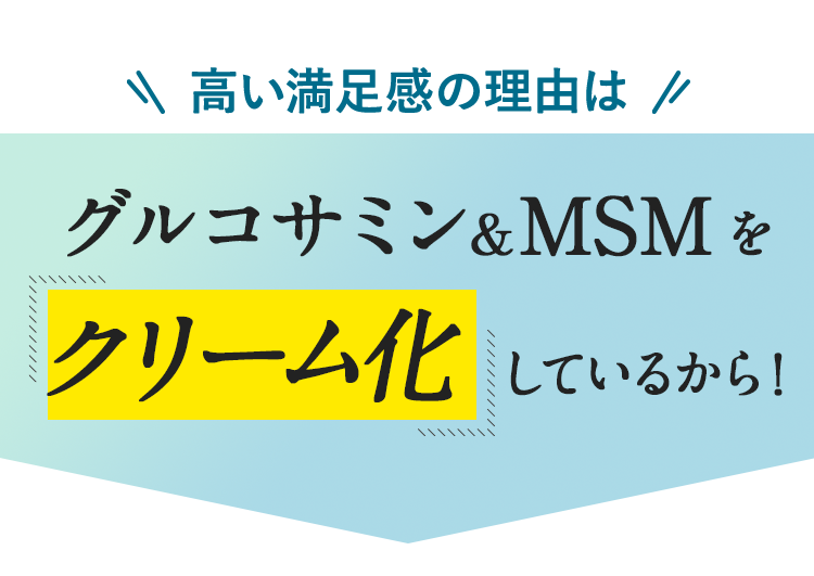 高い満足感の理由はグルコサミン＆MSMを「クリーム化」しているから！