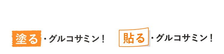 塗る・グルコサミン！貼る・グルコサミン！