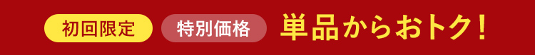 初回限定 特別価格 単品からおトク！