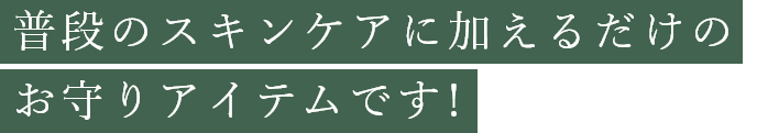 普段のスキンケアに加えるだけのお守りアイテムです！