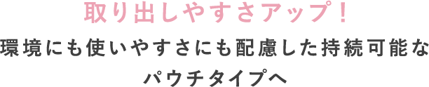 取り出しやすさアップ！環境にも使いやすさにも配慮した持続可能なパウチタイプへ