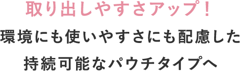 取り出しやすさアップ！環境にも使いやすさにも配慮した持続可能なパウチタイプへ