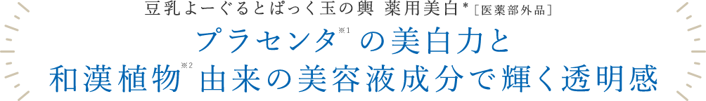 プラセンタ※1の美白力と和漢植物※2由来の美容液成分で輝く透明感