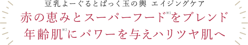 赤の恵みとスーパーフード※1をブレンド年齢肌※2にパワーを与えハリツヤ肌へ