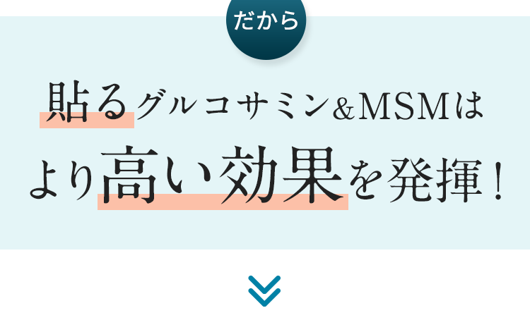 だから貼るグルコサミン&MSMはより高い効果を発揮！