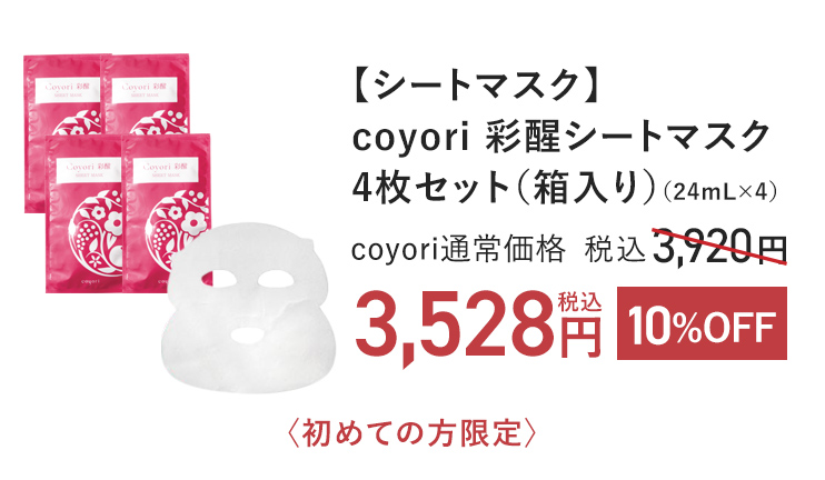 Coyori 彩醒 シートマスク 4枚セット（箱入り）（24mL×4） coyori通常価格 税込3,920円 → 10%OFF 税込3,528円 〈初めての方限定〉